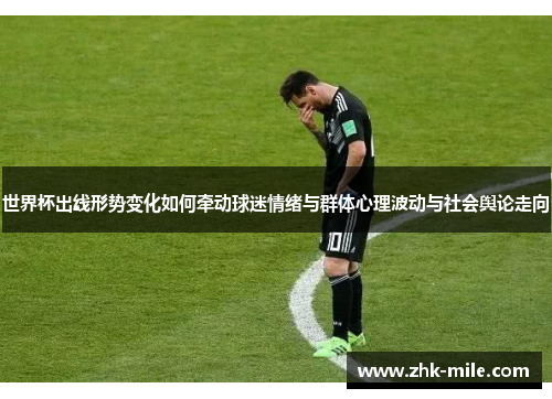 世界杯出线形势变化如何牵动球迷情绪与群体心理波动与社会舆论走向