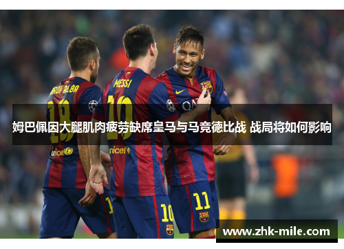 姆巴佩因大腿肌肉疲劳缺席皇马与马竞德比战 战局将如何影响