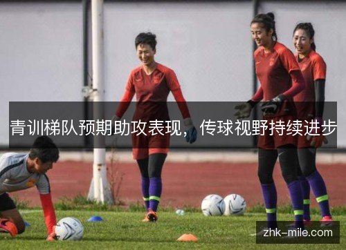 青训梯队预期助攻表现，传球视野持续进步